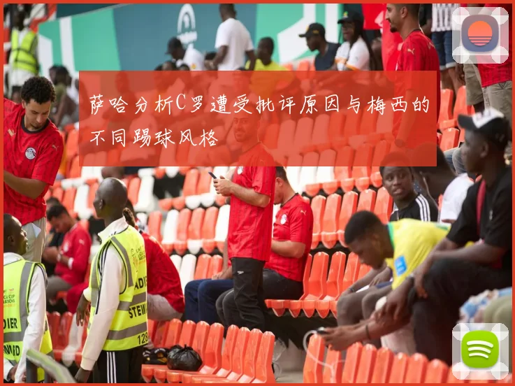 萨哈分析C罗遭受批评原因与梅西的不同踢球风格