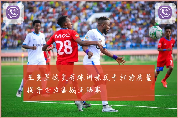 王曼昱恢复有球训练反手相持质量提升全力备战亚锦赛