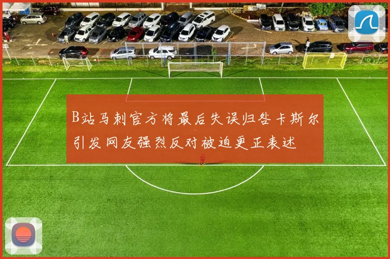 B站马刺官方将最后失误归咎卡斯尔引发网友强烈反对被迫更正表述