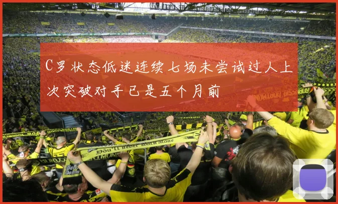 C罗状态低迷连续七场未尝试过人上次突破对手已是五个月前