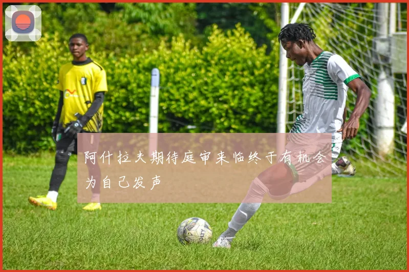 阿什拉夫期待庭审来临终于有机会为自己发声